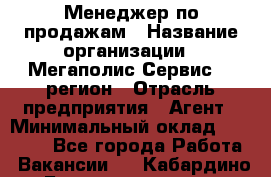 Менеджер по продажам › Название организации ­ Мегаполис-Сервис 52 регион › Отрасль предприятия ­ Агент › Минимальный оклад ­ 90 000 - Все города Работа » Вакансии   . Кабардино-Балкарская респ.